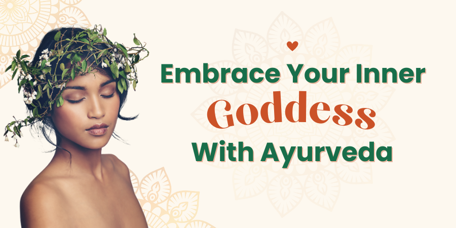 Embrace Your Inner Goddess With Ayurveda